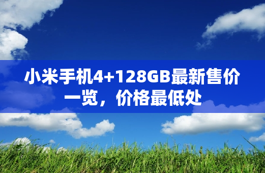 小米手机4+128GB最新售价一览，价格最低处
